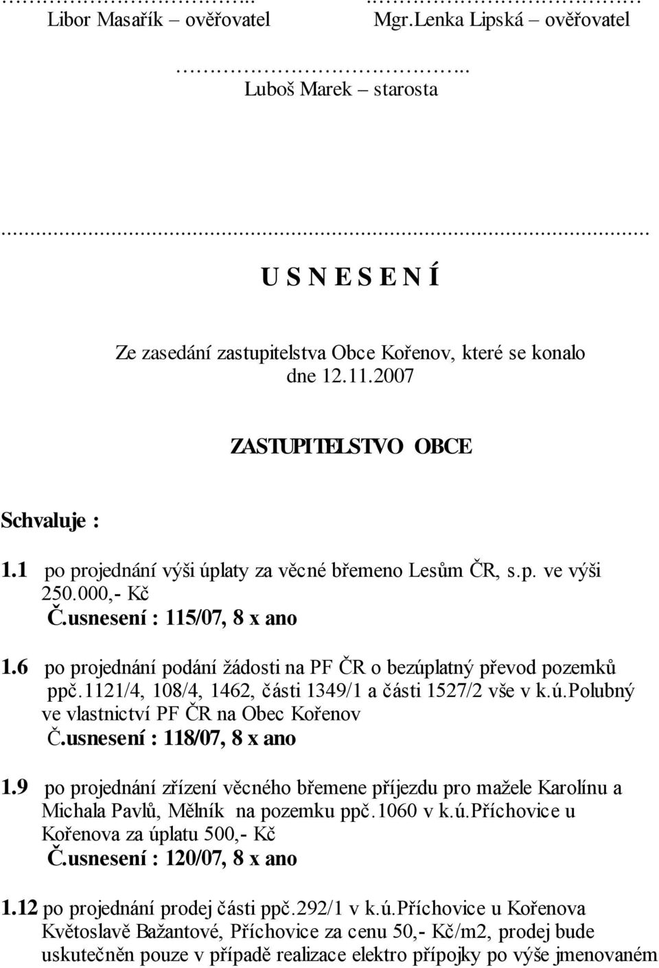 6 po projednání podání žádosti na PF ČR o bezúplatný převod pozemků ppč.1121/4, 108/4, 1462, části 1349/1 a části 1527/2 vše v k.ú.polubný ve vlastnictví PF ČR na Obec Kořenov Č.