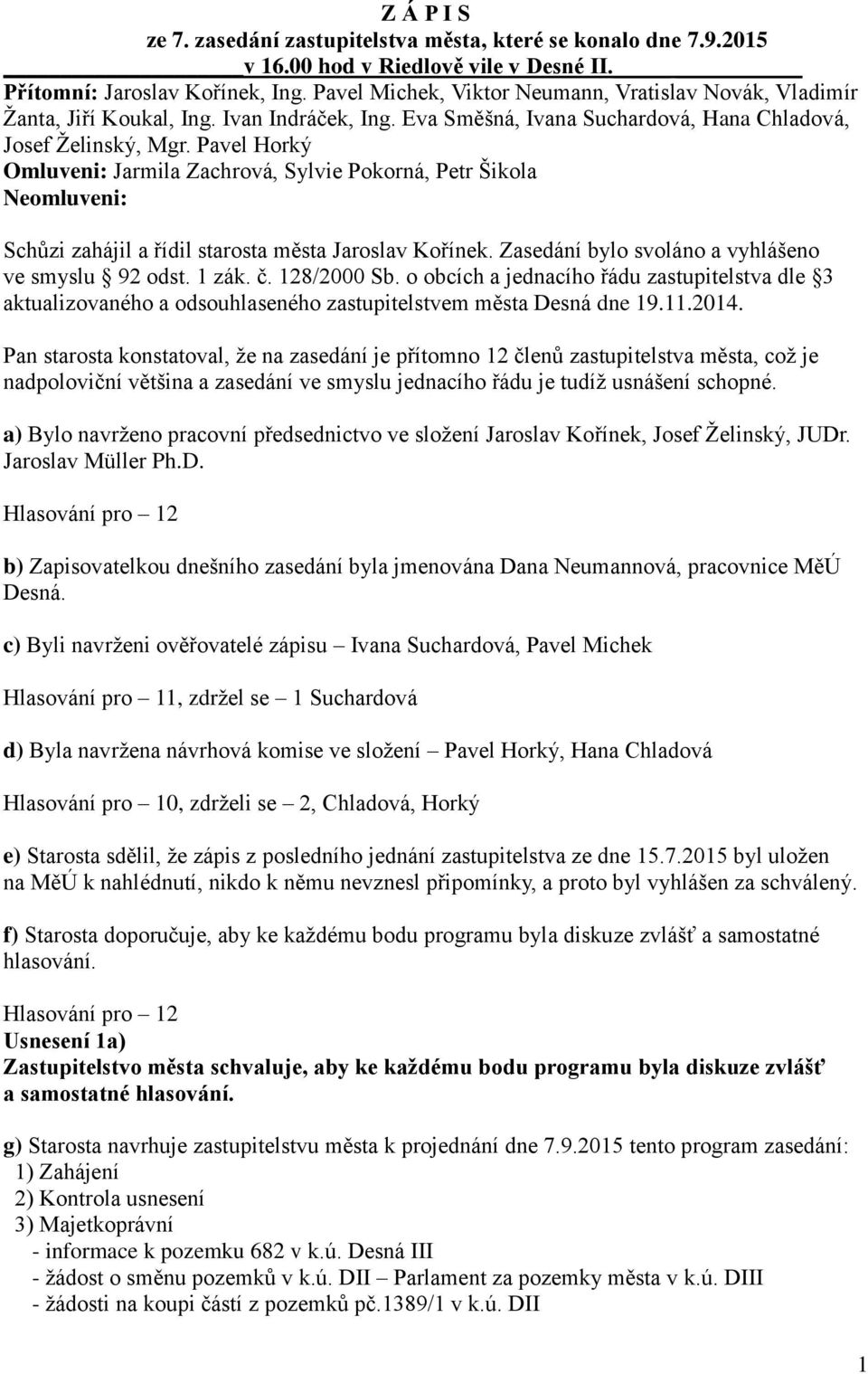 Pavel Horký Omluveni: Jarmila Zachrová, Sylvie Pokorná, Petr Šikola Neomluveni: Schůzi zahájil a řídil starosta města Jaroslav Kořínek. Zasedání bylo svoláno a vyhlášeno ve smyslu 92 odst. 1 zák. č.