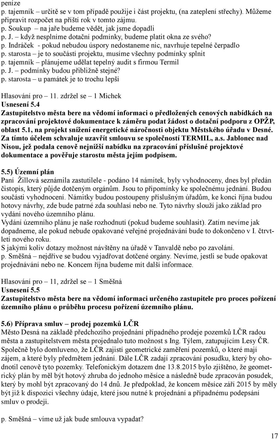 starosta je to součástí projektu, musíme všechny podmínky splnit p. tajemník plánujeme udělat tepelný audit s firmou Termil p. J. podmínky budou přibližně stejné? p. starosta u památek je to trochu lepší Hlasování pro 11.