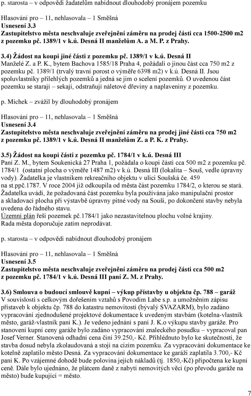 1389/1 v k.ú. Desná II Manželé Z. a P. K., bytem Bachova 1585/18 Praha 4, požádali o jinou část cca 750 m2 z pozemku pč. 1389/1 (trvalý travní porost o výměře 6398 m2) v k.ú. Desná II. Jsou spoluvlastníky přilehlých pozemků a jedná se jim o scelení pozemků.