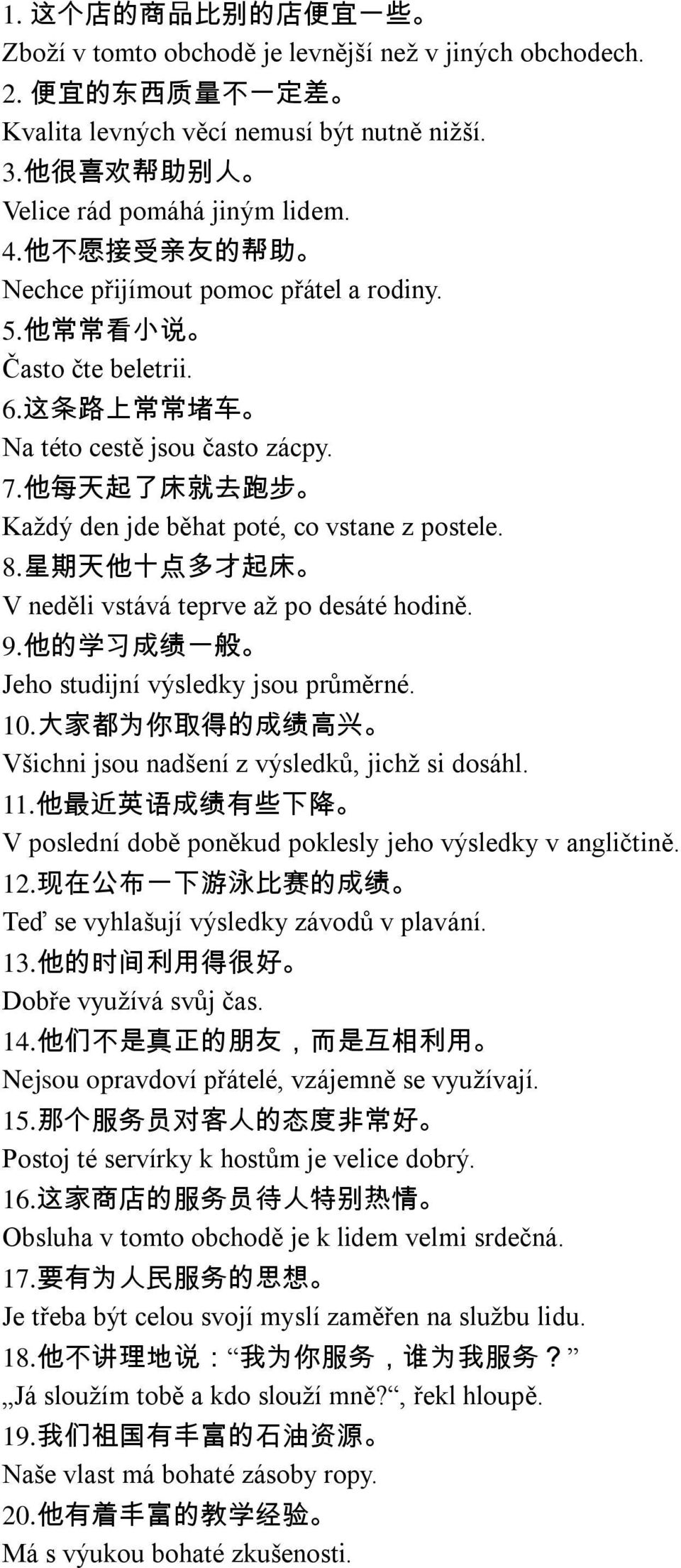 他 每 天 起 了 床 就 去 跑 步 Kaţdý den jde běhat poté, co vstane z postele. 8. 星 期 天 他 十 点 多 才 起 床 V neděli vstává teprve aţ po desáté hodině. 9. 他 的 学 习 成 绩 一 般 Jeho studijní výsledky jsou průměrné. 10.