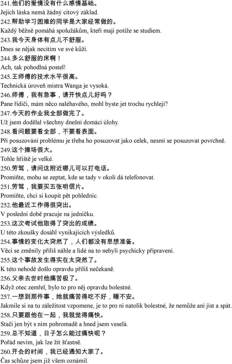 师 傅, 我 有 急 事, 请 开 快 点 儿 好 吗? Pane řidiči, mám něco naléhavého, mohl byste jet trochu rychleji? 247. 今 天 的 作 业 我 全 部 做 完 了 Uţ jsem dodělal všechny dnešní domácí úlohy. 248.