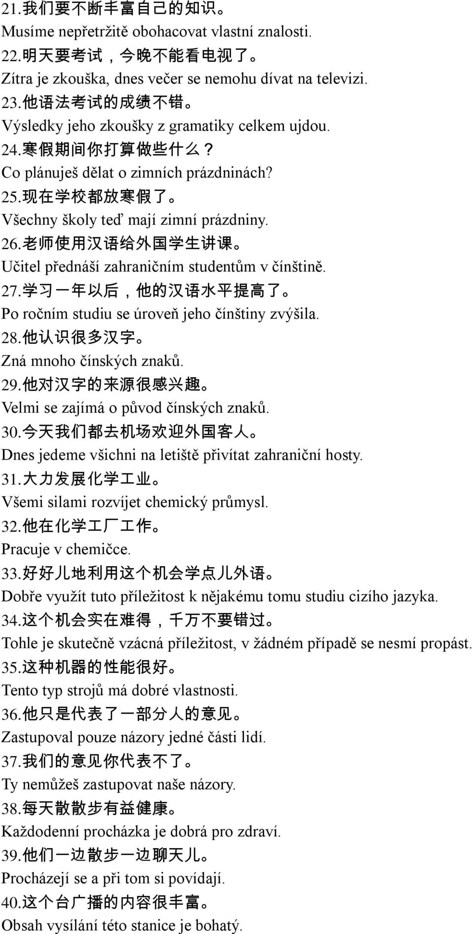 26. 老 师 使 用 汉 语 给 外 国 学 生 讲 课 Učitel přednáší zahraničním studentům v čínštině. 27. 学 习 一 年 以 后, 他 的 汉 语 水 平 提 高 了 Po ročním studiu se úroveň jeho čínštiny zvýšila. 28.