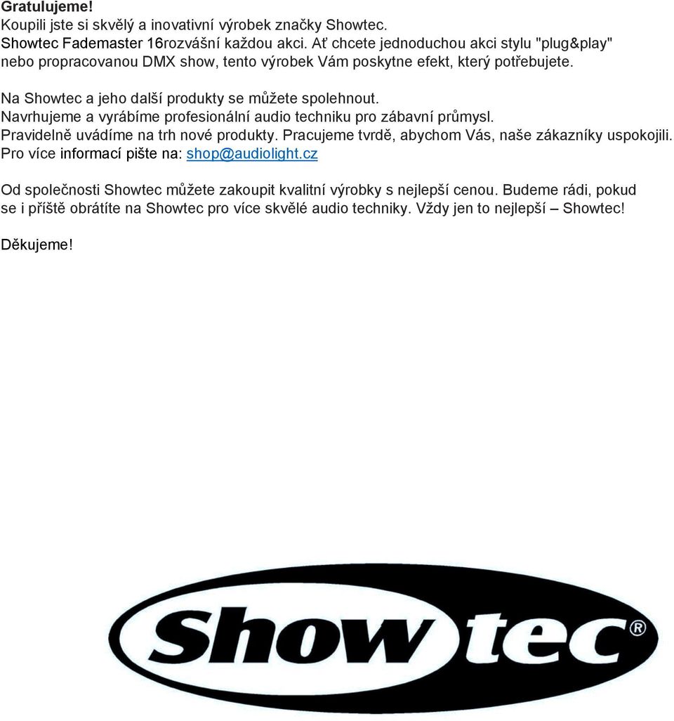 Na Showtec a jeho další produkty se můžete spolehnout. Navrhujeme a vyrábíme profesionální audio techniku pro zábavní průmysl. Pravidelně uvádíme na trh nové produkty.