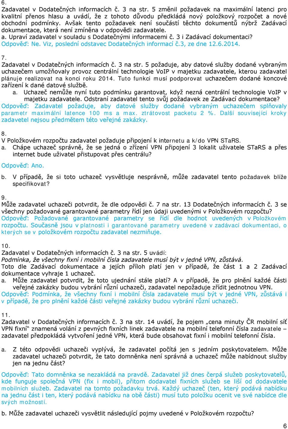 Avšak tento požadavek není součástí těchto dokumentů nýbrž Zadávací dokumentace, která není zmíněna v odpovědi zadavatele. a. Upraví zadavatel v souladu s Dodatečnými informacemi č.