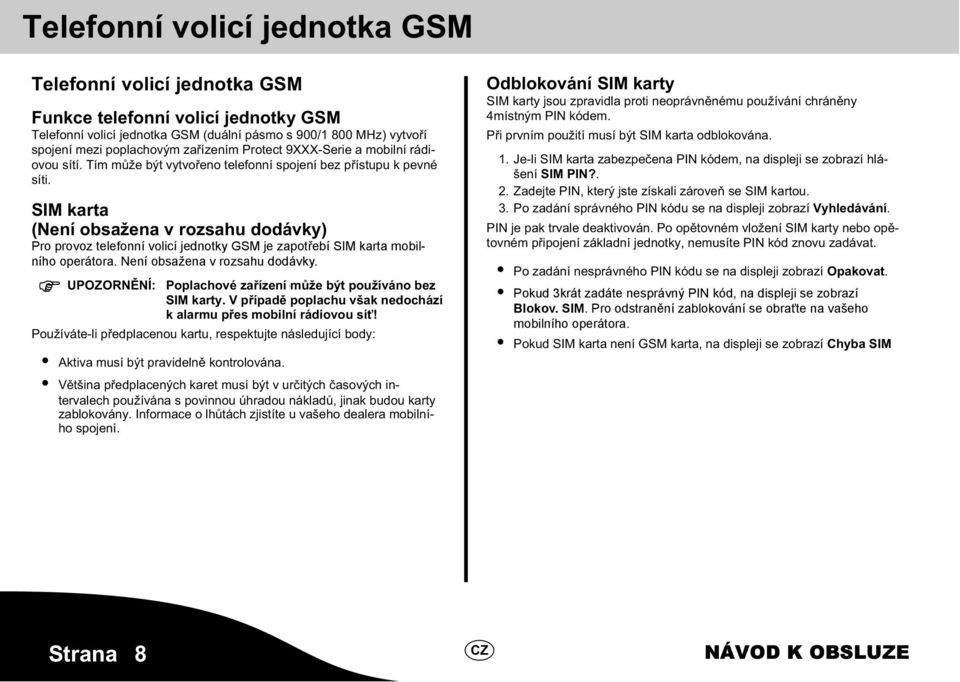 SIM karta (Není obsažena v rozsahu dodávky) Pro provoz telefonní volicí jednotky GSM je zapotřebí SIM karta dealera mobil- mobilního operátora. spojení. Není Není obsažena v rozsahu v dodávky.