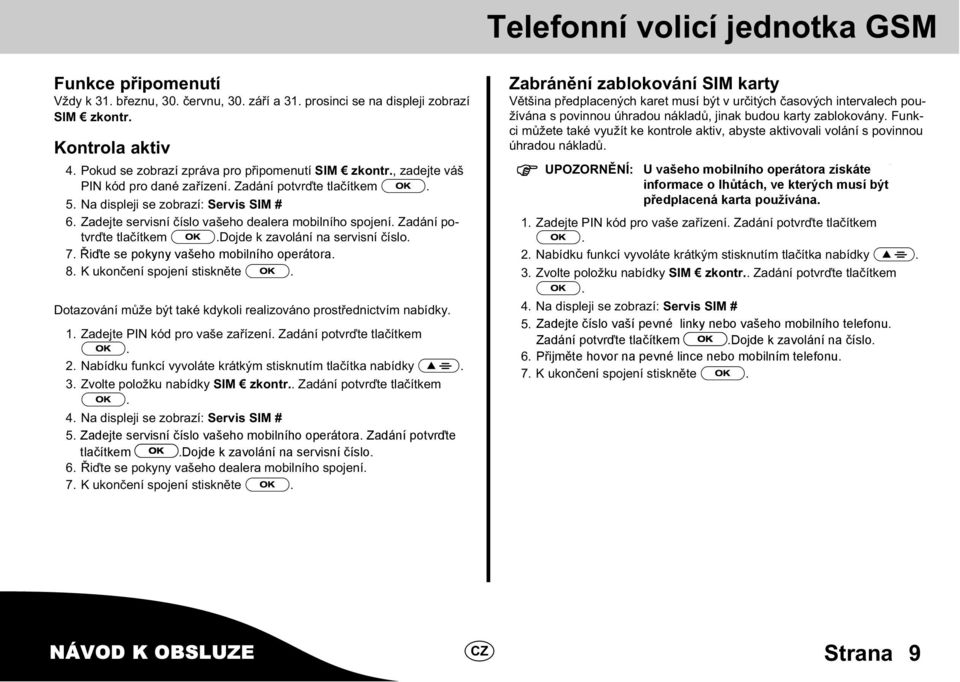 Zadejte servisní číslo vašeho dealera mobilního spojení. Zadání potvrďte tlačítkem.dojde k zavolání na servisní číslo. 7. Řiďte se pokyny vašeho mobilního dealera mobilního operátora. spojení. 8.