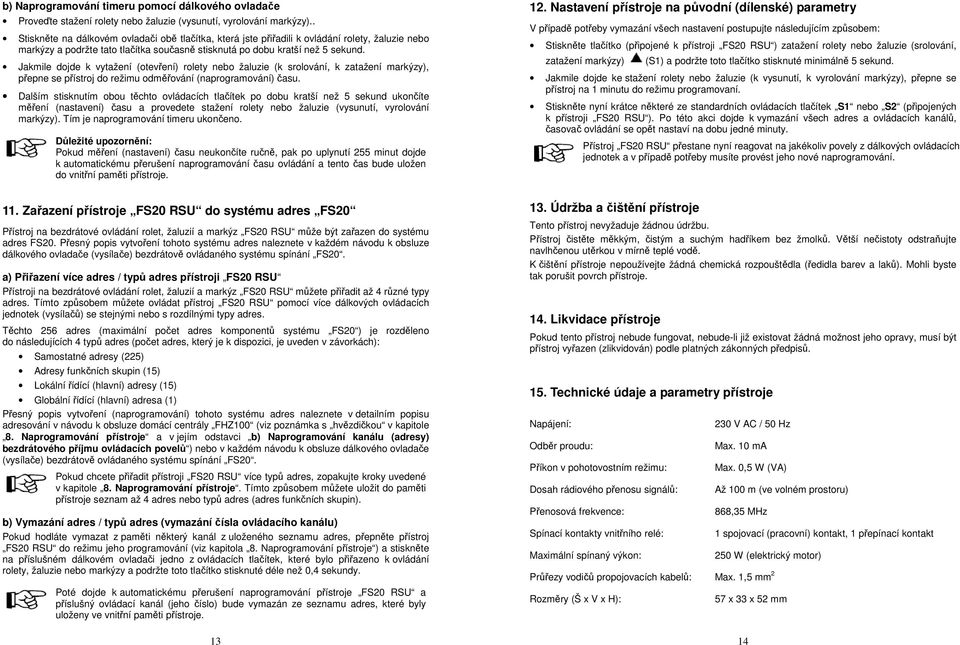 Jakmile dojde k vytažení (otevření) rolety nebo žaluzie (k srolování, k zatažení markýzy), přepne se přístroj do režimu odměřování (naprogramování) času.