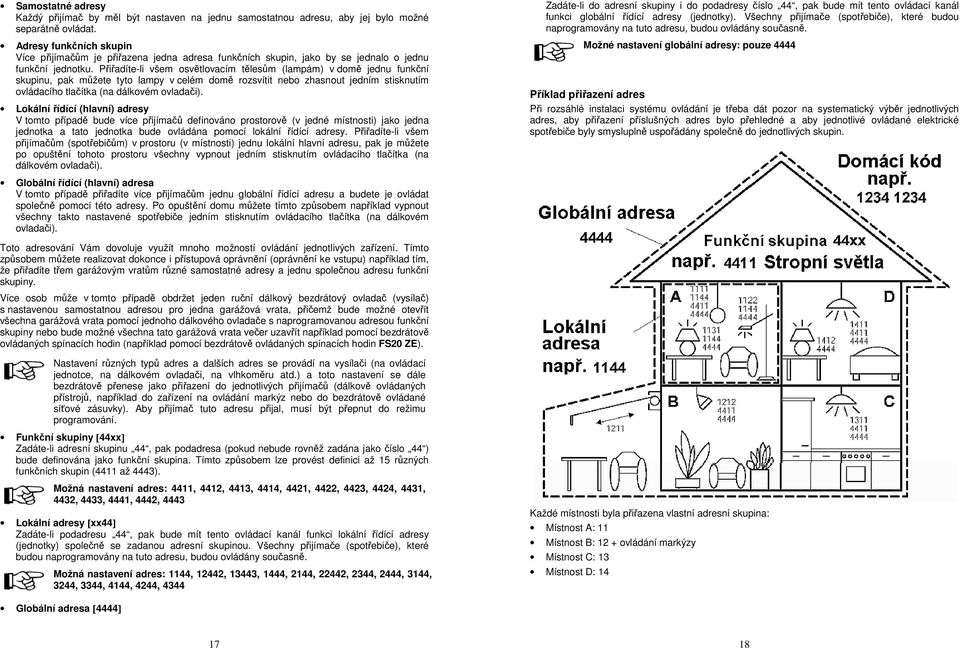 Přiřadíte-li všem osvětlovacím tělesům (lampám) v domě jednu funkční skupinu, pak můžete tyto lampy v celém domě rozsvítit nebo zhasnout jedním stisknutím ovládacího tlačítka (na dálkovém ovladači).