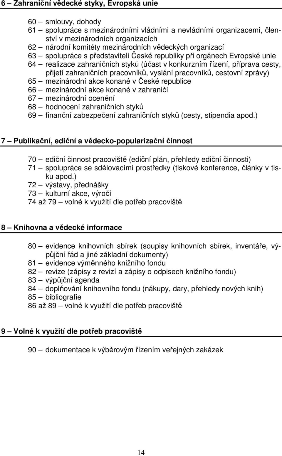 pracovníků, vyslání pracovníků, cestovní zprávy) 65 mezinárodní akce konané v České republice 66 mezinárodní akce konané v zahraničí 67 mezinárodní ocenění 68 hodnocení zahraničních styků 69 finanční