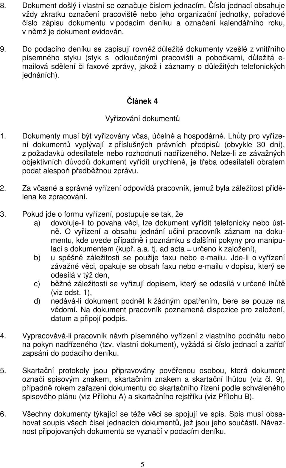 Do podacího deníku se zapisují rovněž důležité dokumenty vzešlé z vnitřního písemného styku (styk s odloučenými pracovišti a pobočkami, důležitá e- mailová sdělení či faxové zprávy, jakož i záznamy o