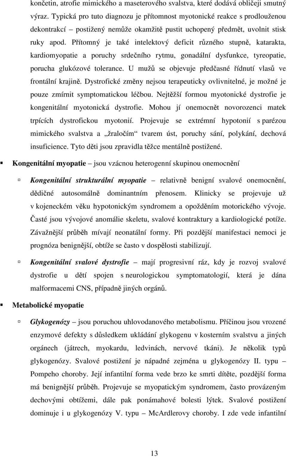 Přítomný je také intelektový deficit různého stupně, katarakta, kardiomyopatie a poruchy srdečního rytmu, gonadální dysfunkce, tyreopatie, porucha glukózové tolerance.