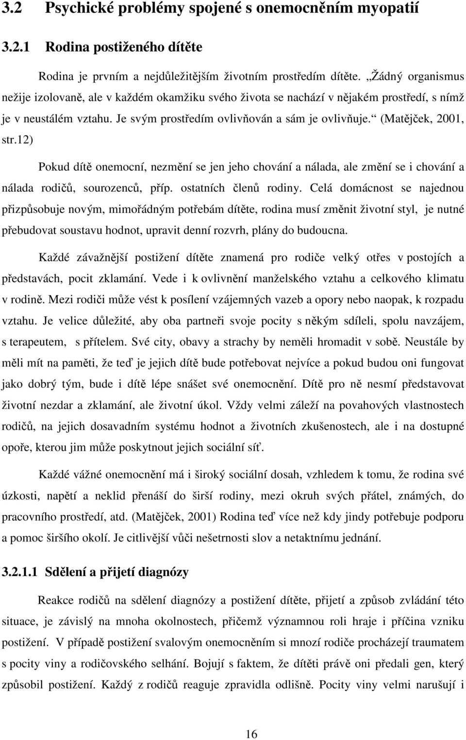 (Matějček, 2001, str.12) Pokud dítě onemocní, nezmění se jen jeho chování a nálada, ale změní se i chování a nálada rodičů, sourozenců, příp. ostatních členů rodiny.