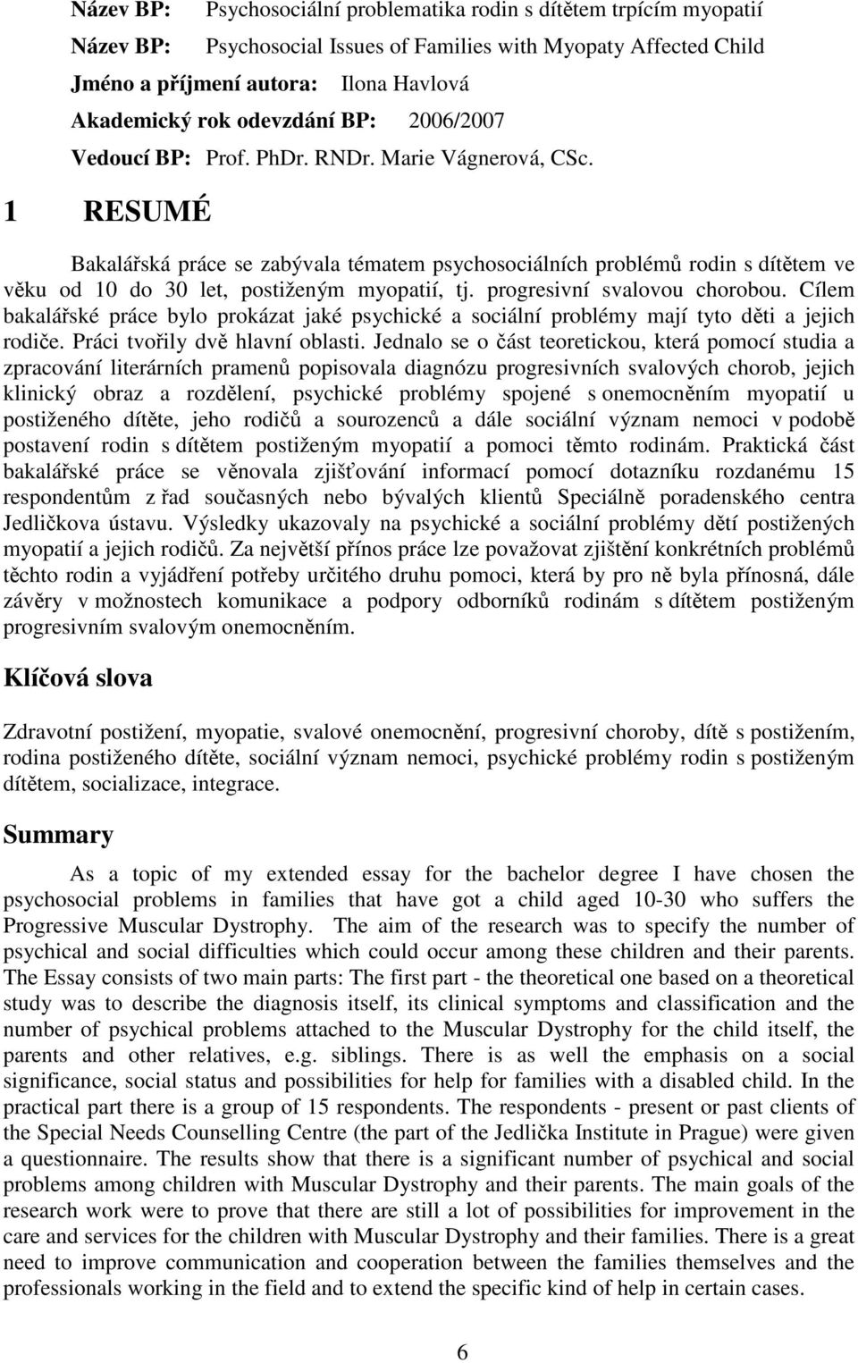 1 RESUMÉ Bakalářská práce se zabývala tématem psychosociálních problémů rodin s dítětem ve věku od 10 do 30 let, postiženým myopatií, tj. progresivní svalovou chorobou.