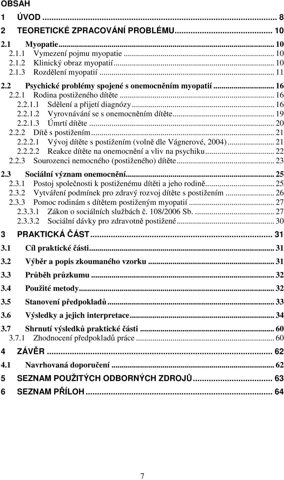 .. 20 2.2.2 Dítě s postižením... 21 2.2.2.1 Vývoj dítěte s postižením (volně dle Vágnerové, 2004)... 21 2.2.2.2 Reakce dítěte na onemocnění a vliv na psychiku... 22 2.2.3 Sourozenci nemocného (postiženého) dítěte.