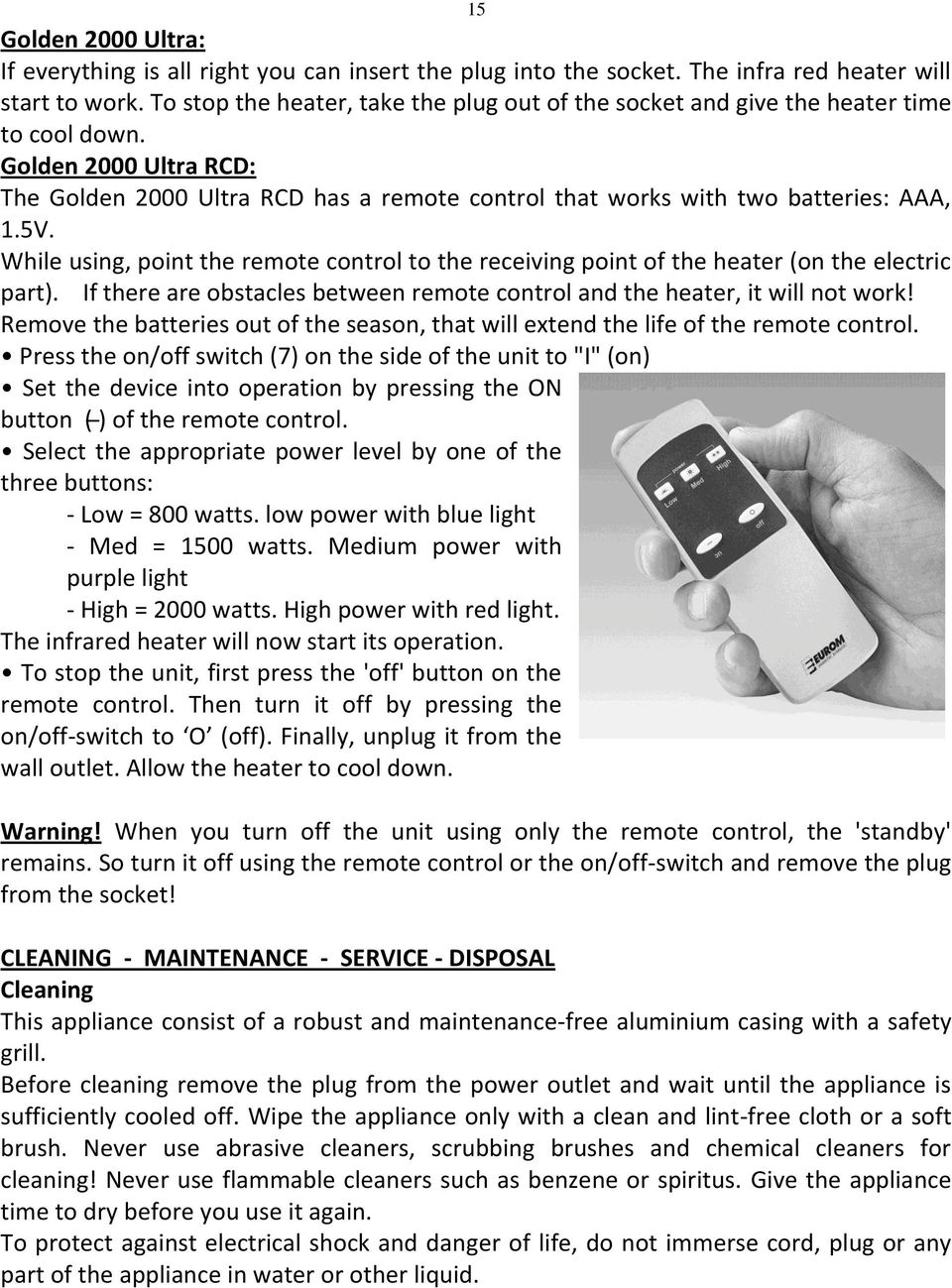 5V. While using, point the remote control to the receiving point of the heater (on the electric part). If there are obstacles between remote control and the heater, it will not work!