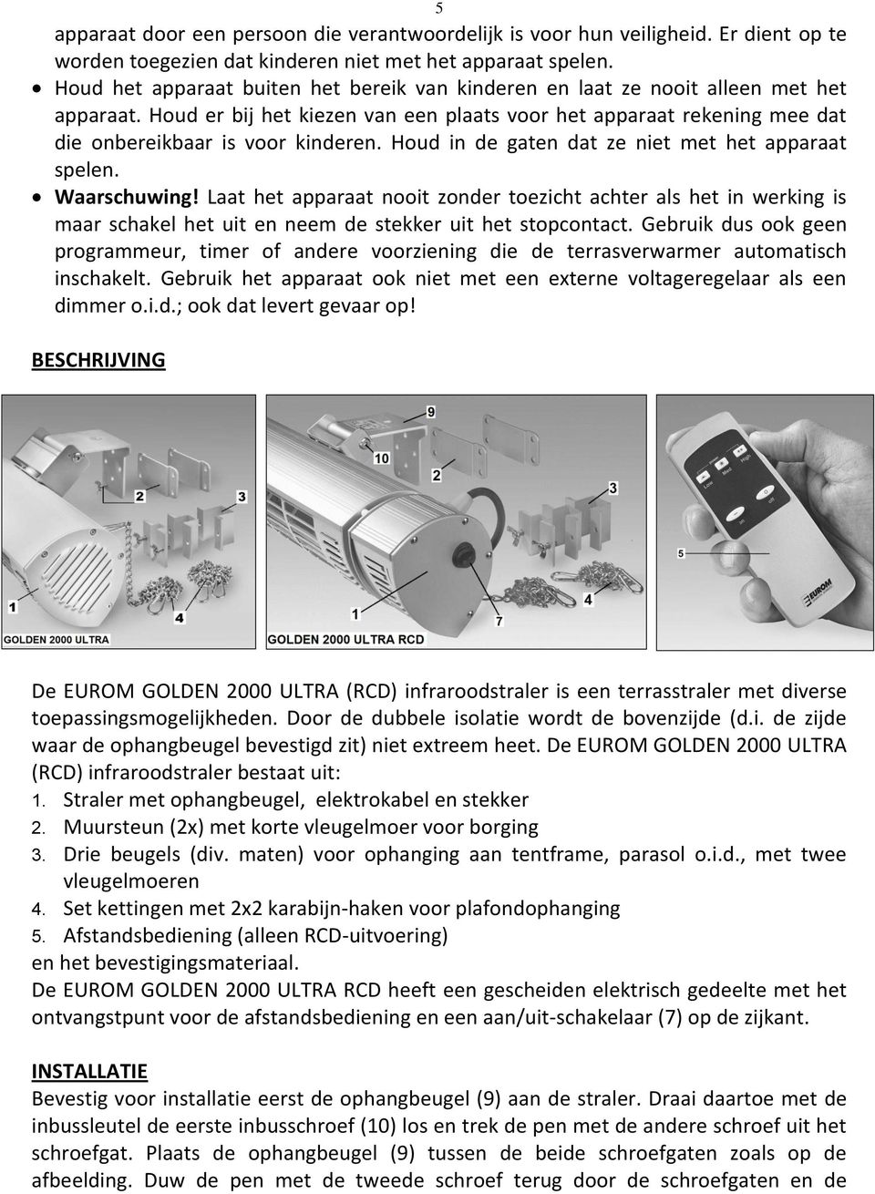 Houd in de gaten dat ze niet met het apparaat spelen. Waarschuwing! Laat het apparaat nooit zonder toezicht achter als het in werking is maar schakel het uit en neem de stekker uit het stopcontact.