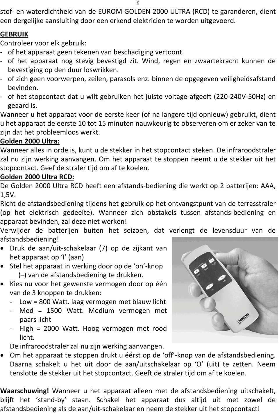 Wind, regen en zwaartekracht kunnen de bevestiging op den duur loswrikken. - of zich geen voorwerpen, zeilen, parasols enz. binnen de opgegeven veiligheidsafstand bevinden.