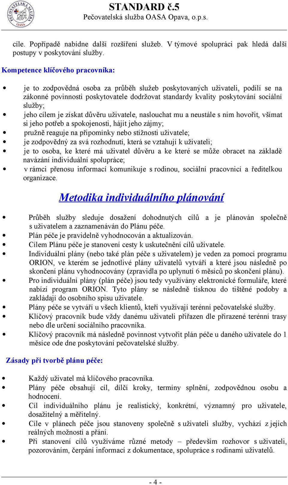 služby; jeho cílem je získat důvěru uživatele, naslouchat mu a neustále s ním hovořit, všímat si jeho potřeb a spokojenosti, hájit jeho zájmy; pružně reaguje na připomínky nebo stížnosti uživatele;