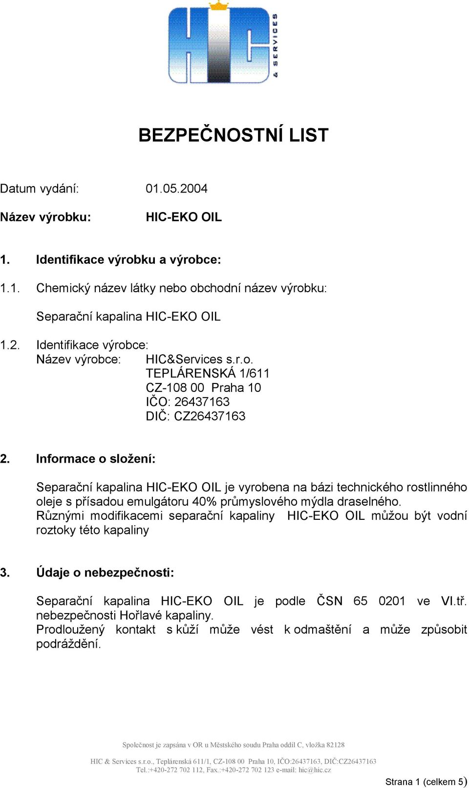 Informace o složení: Separační kapalina HIC-EKO OIL je vyrobena na bázi technického rostlinného oleje s přísadou emulgátoru 40% průmyslového mýdla draselného.