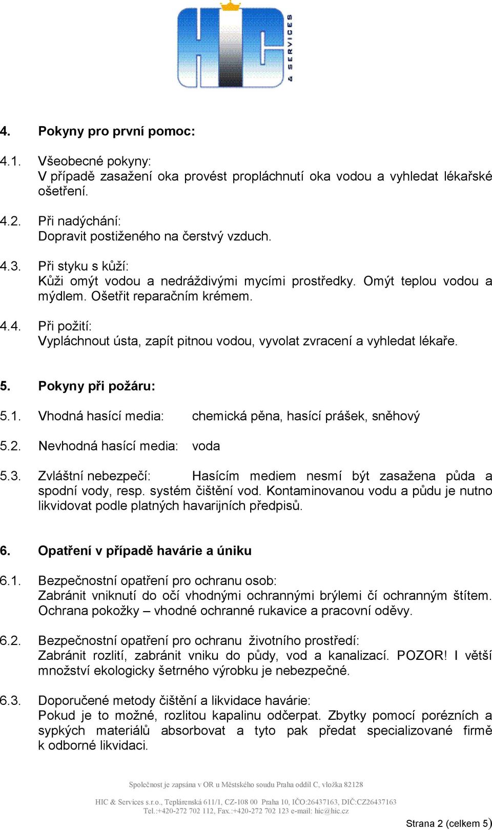 4. Při požití: Vypláchnout ústa, zapít pitnou vodou, vyvolat zvracení a vyhledat lékaře. 5. Pokyny při požáru: 5.1. Vhodná hasící media: chemická pěna, hasící prášek, sněhový 5.2.