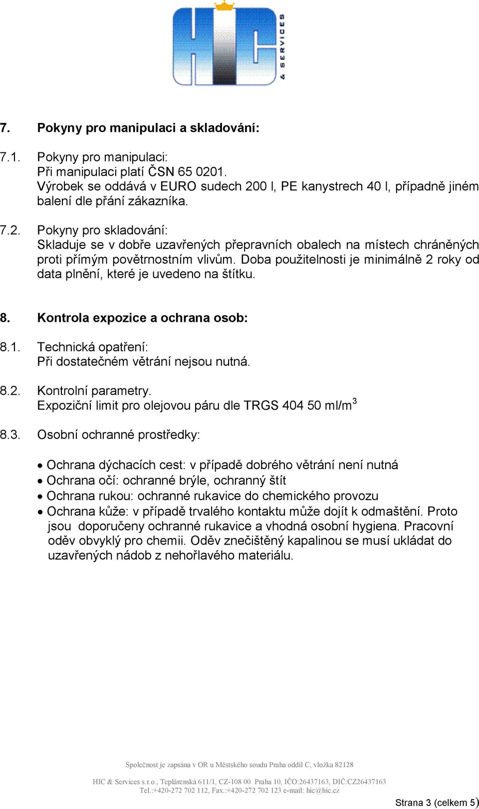 Doba použitelnosti je minimálně 2 roky od data plnění, které je uvedeno na štítku. 8. Kontrola expozice a ochrana osob: 8.1. Technická opatření: Při dostatečném větrání nejsou nutná. 8.2. Kontrolní parametry.