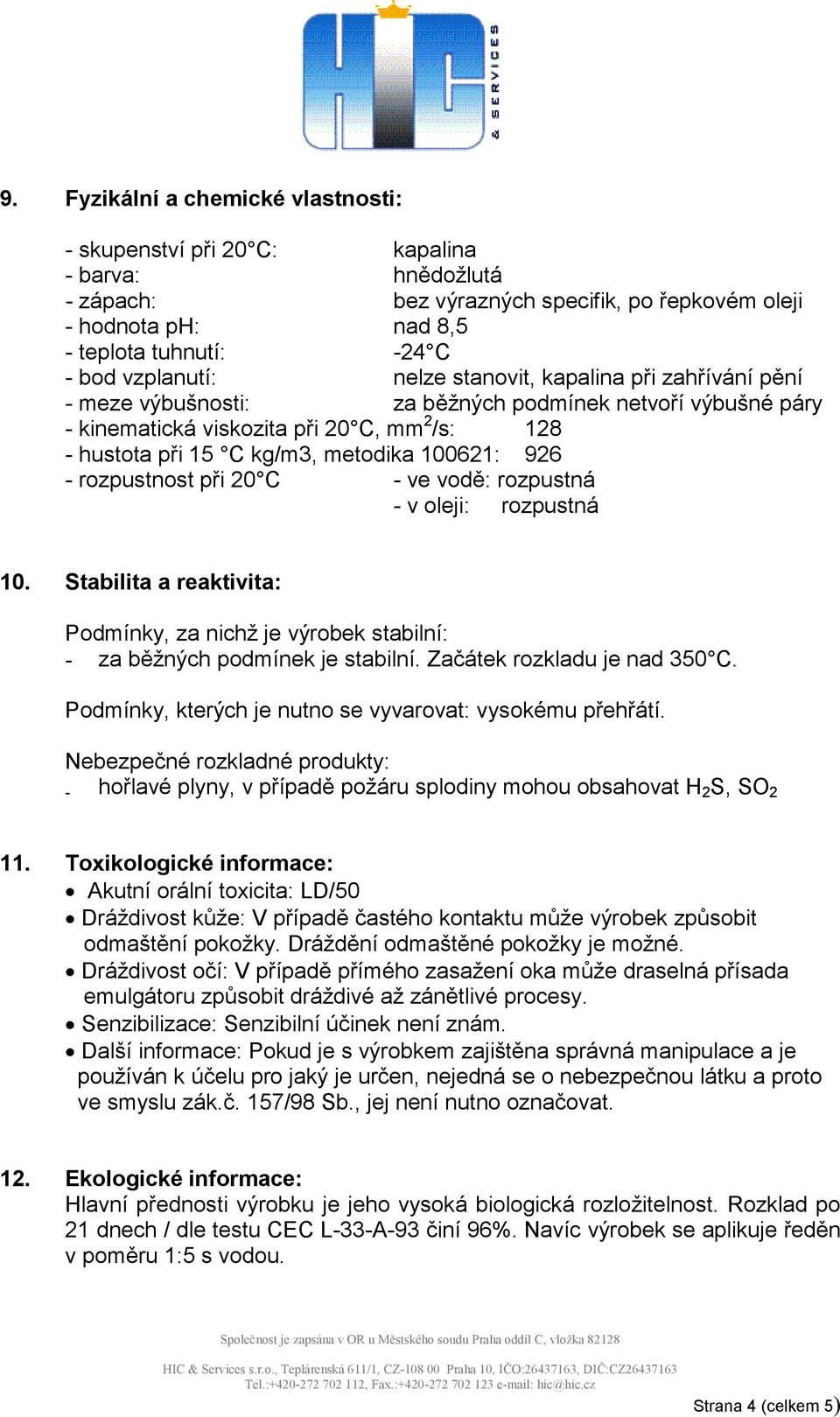 100621: 926 - rozpustnost při 20 C - ve vodě: rozpustná - v oleji: rozpustná 10. Stabilita a reaktivita: Podmínky, za nichž je výrobek stabilní: - za běžných podmínek je stabilní.