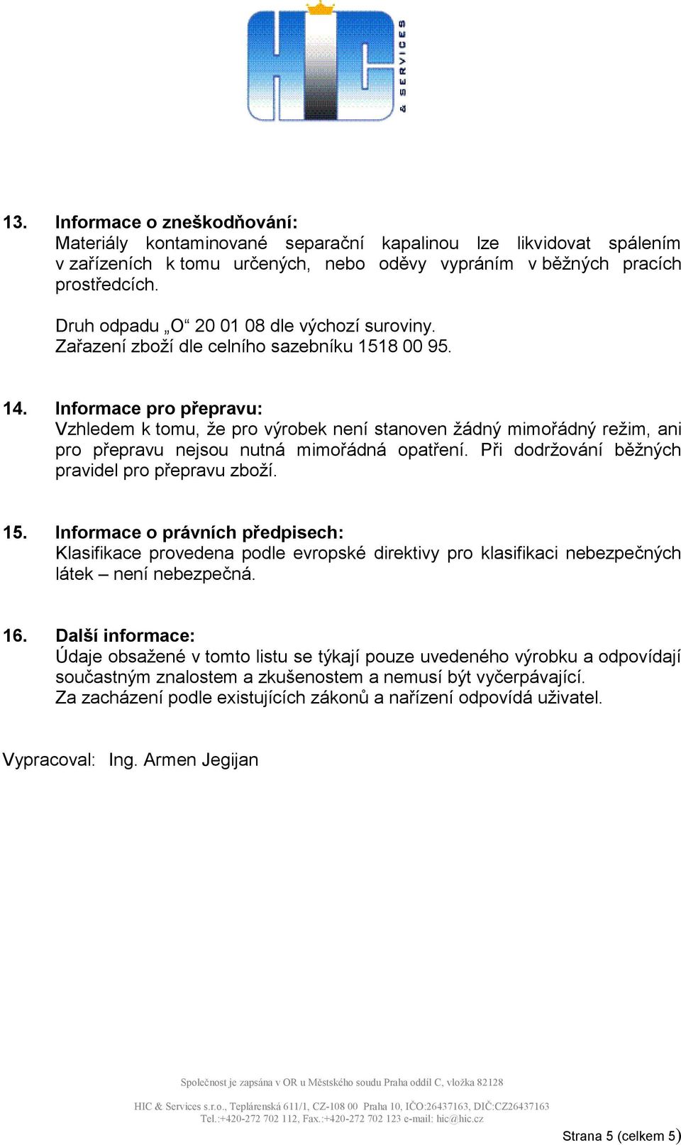 Informace pro přepravu: Vzhledem k tomu, že pro výrobek není stanoven žádný mimořádný režim, ani pro přepravu nejsou nutná mimořádná opatření. Při dodržování běžných pravidel pro přepravu zboží. 15.