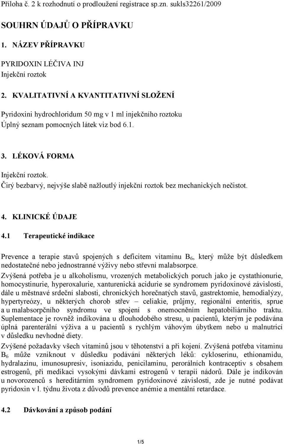 Čirý bezbarvý, nejvýše slabě nažloutlý injekční roztok bez mechanických nečistot. 4. KLINICKÉ ÚDAJE 4.