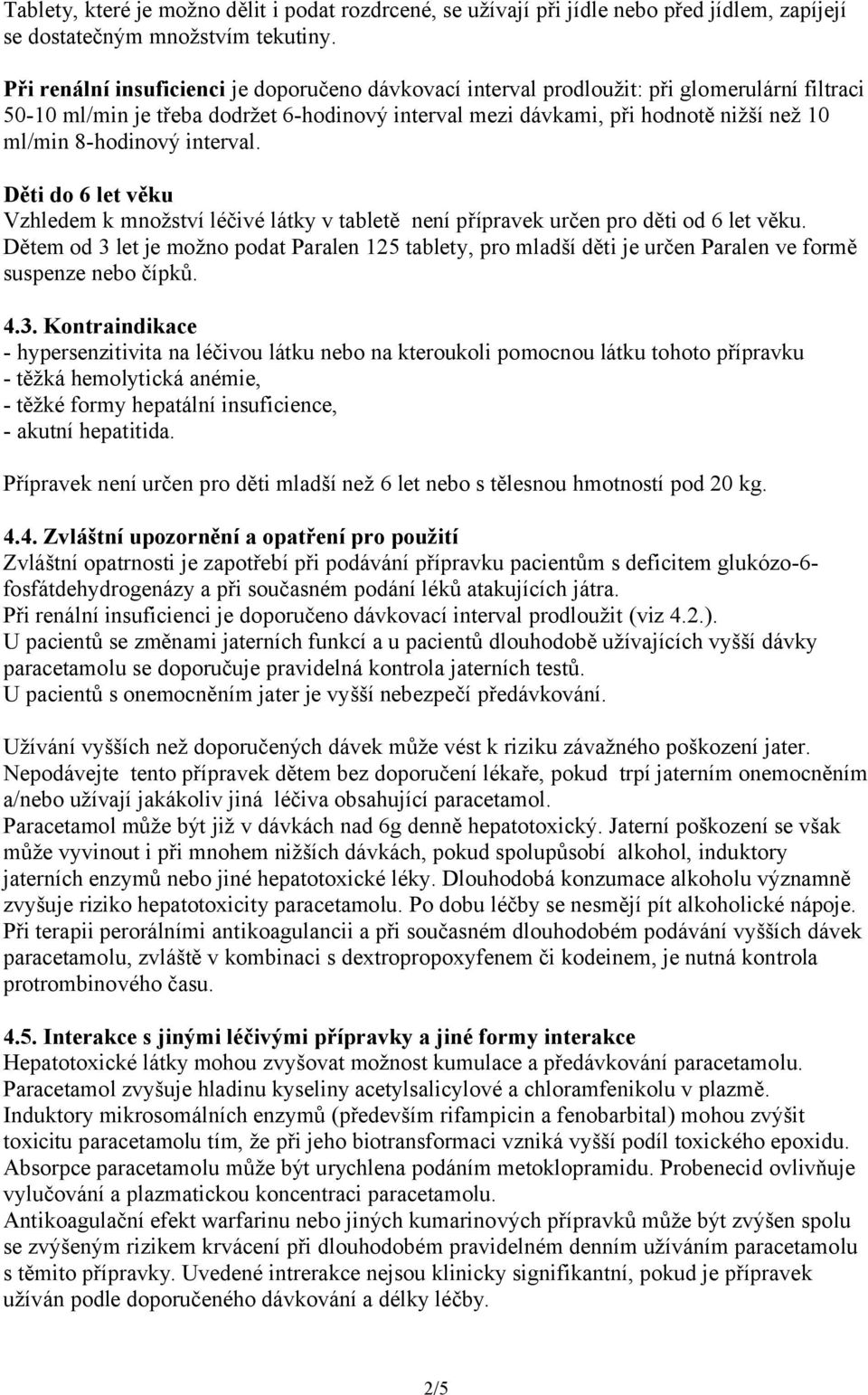 8-hodinový interval. Děti do 6 let věku Vzhledem k množství léčivé látky v tabletě není přípravek určen pro děti od 6 let věku.