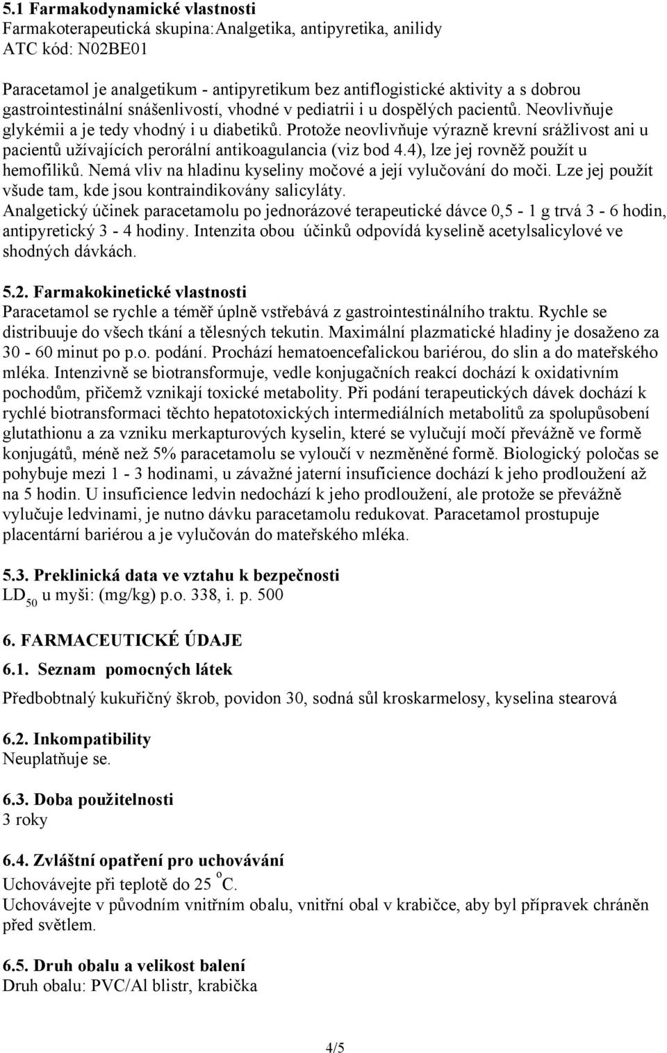 Protože neovlivňuje výrazně krevní srážlivost ani u pacientů užívajících perorální antikoagulancia (viz bod 4.4), lze jej rovněž použít u hemofiliků.