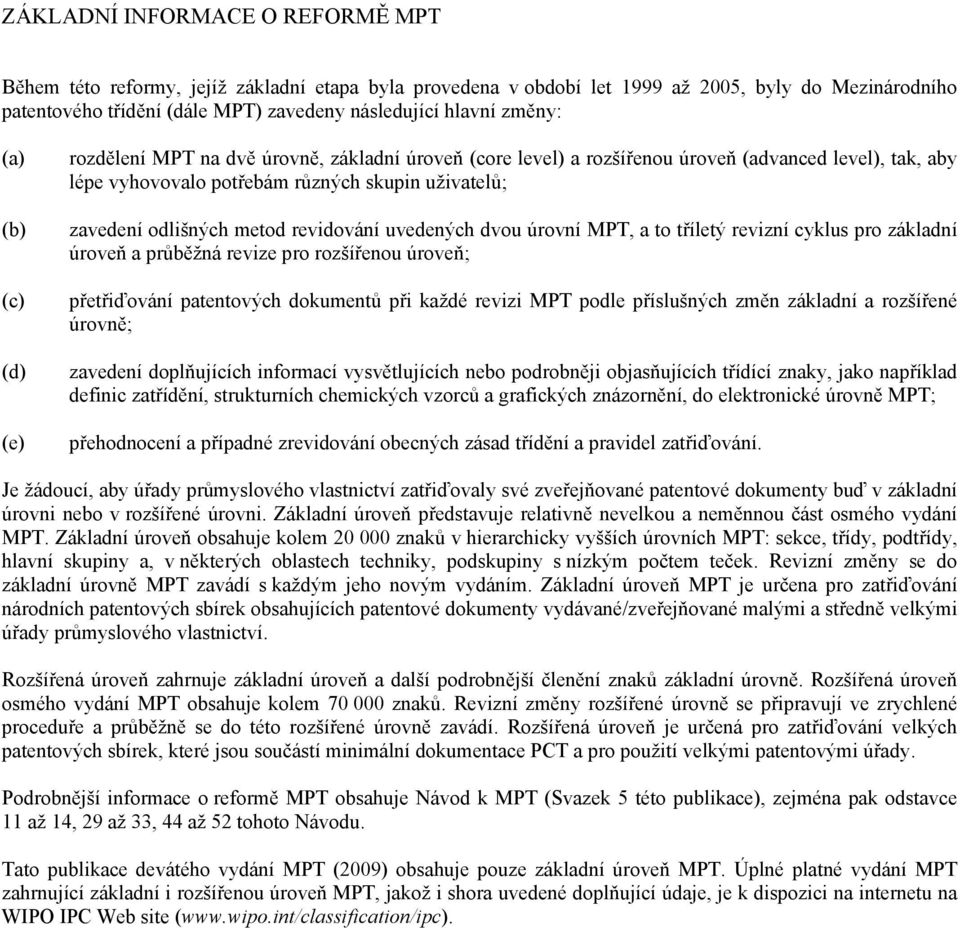 odlišných metod revidování uvedených dvou úrovní MPT, a to tříletý revizní cyklus pro základní úroveň a průběžná revize pro rozšířenou úroveň; přetřiďování patentových dokumentů při každé revizi MPT