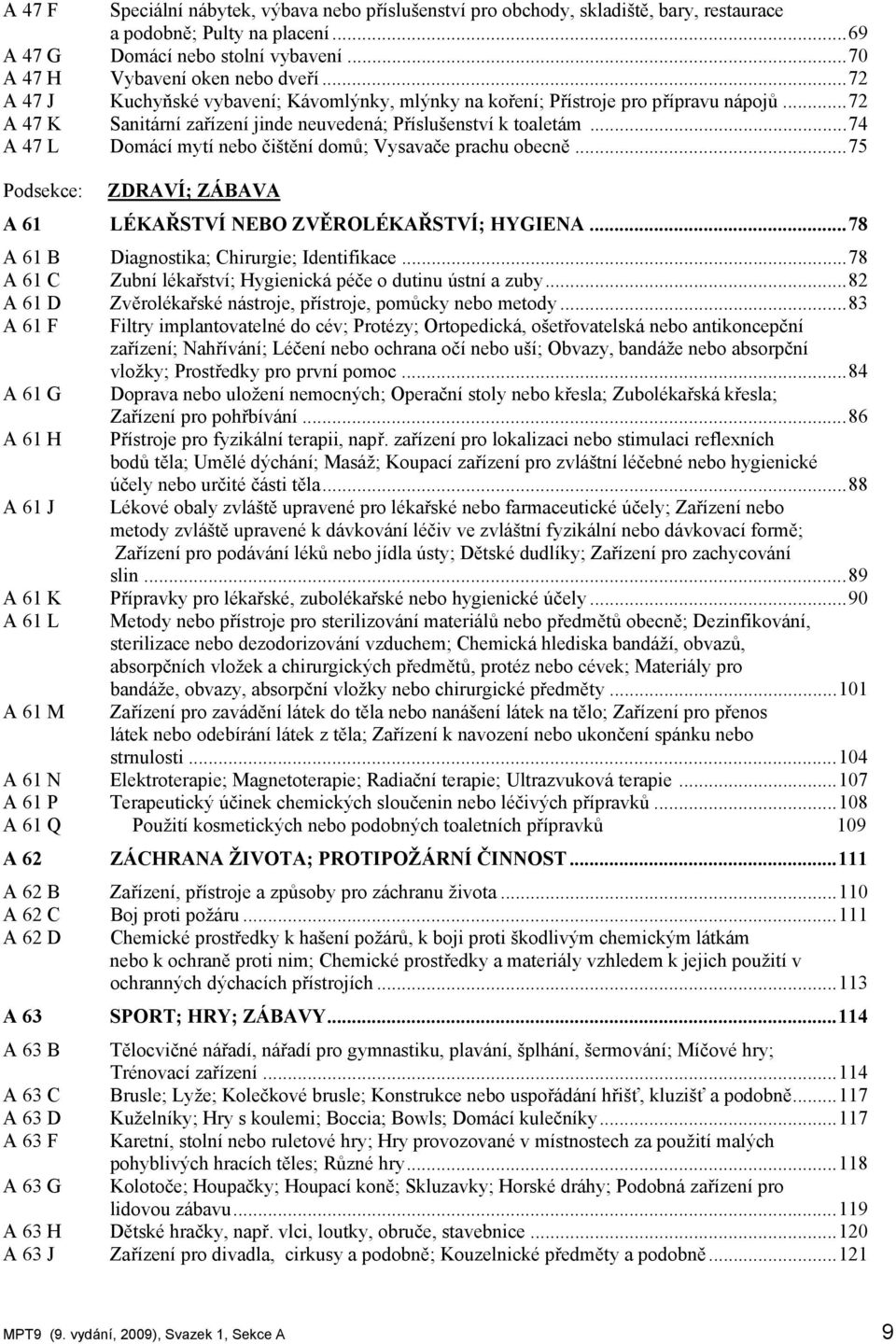 ..74 A 47 L Domácí mytí nebo čištění domů; Vysavače prachu obecně...75 Podsekce: ZDRAVÍ; ZÁBAVA A 61 LÉKAŘSTVÍ NEBO ZVĚROLÉKAŘSTVÍ; HYGIENA...78 A 61 B Diagnostika; Chirurgie; Identifikace.