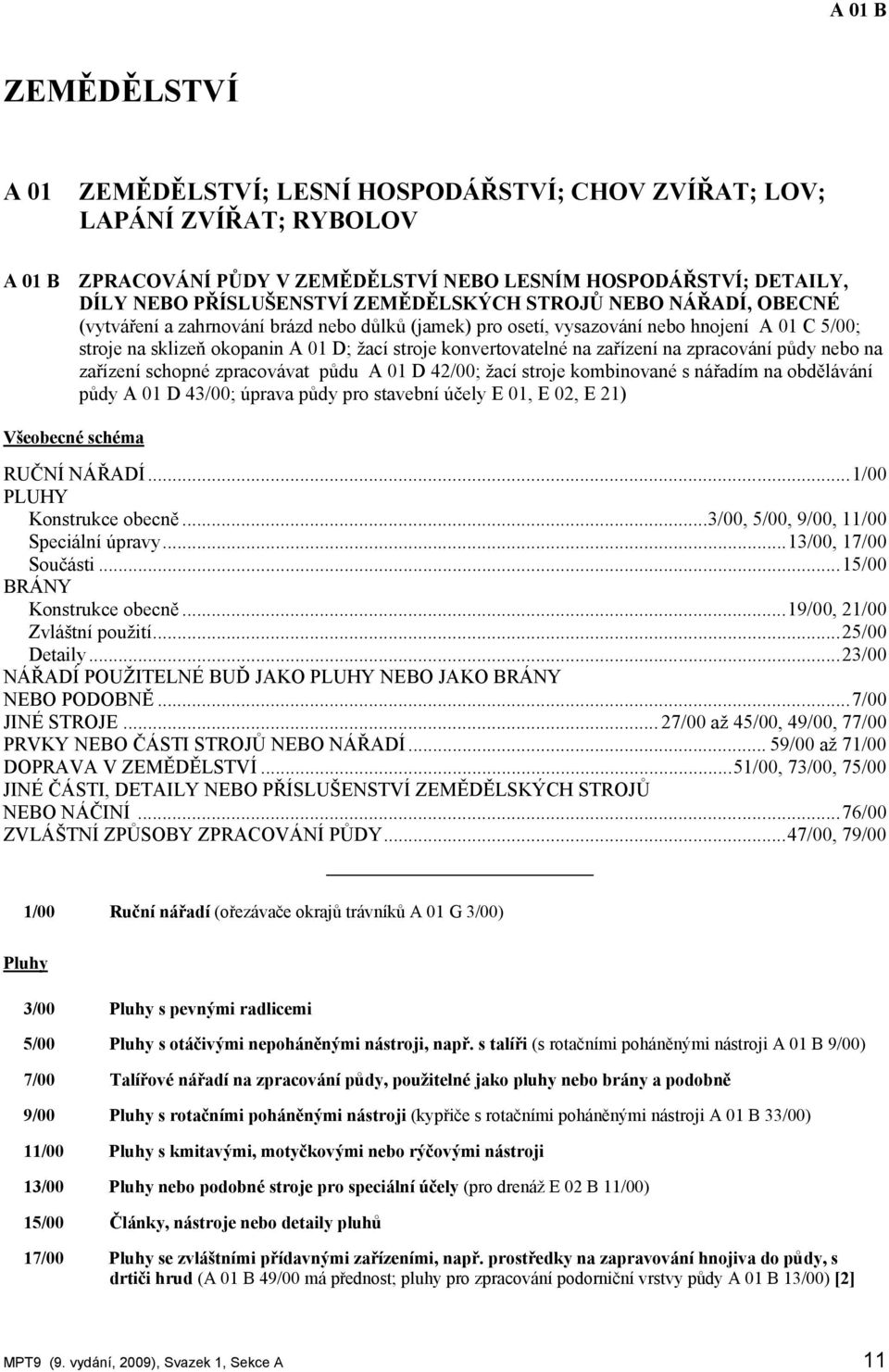 na zařízení na zpracování půdy nebo na zařízení schopné zpracovávat půdu A 01 D 42/00; žací stroje kombinované s nářadím na obdělávání půdy A 01 D 43/00; úprava půdy pro stavební účely E 01, E 02, E