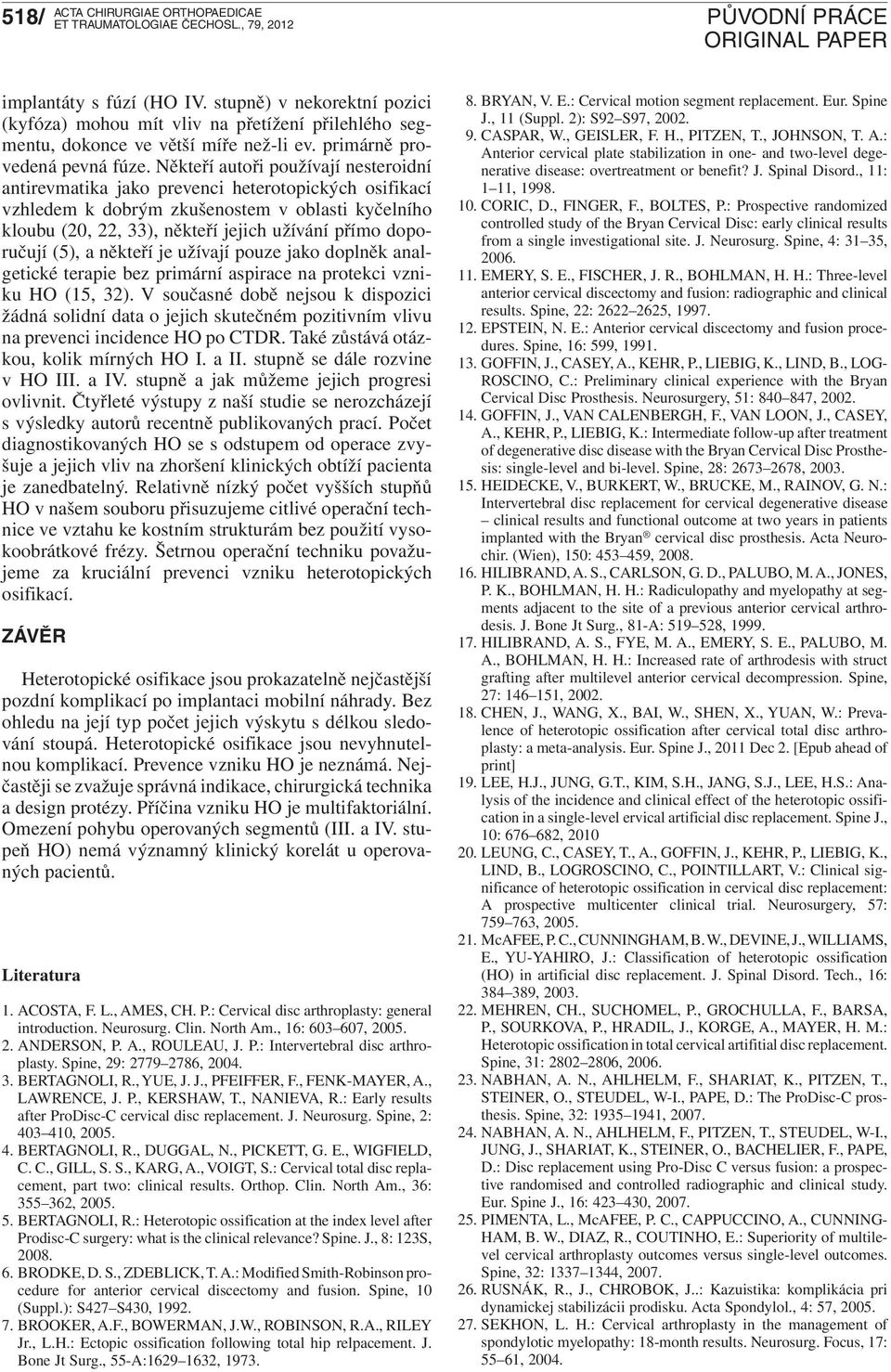 doporučují (5), a někteří je užívají pouze jako doplněk analgetické terapie bez primární aspirace na protekci vzniku HO (15, 32).