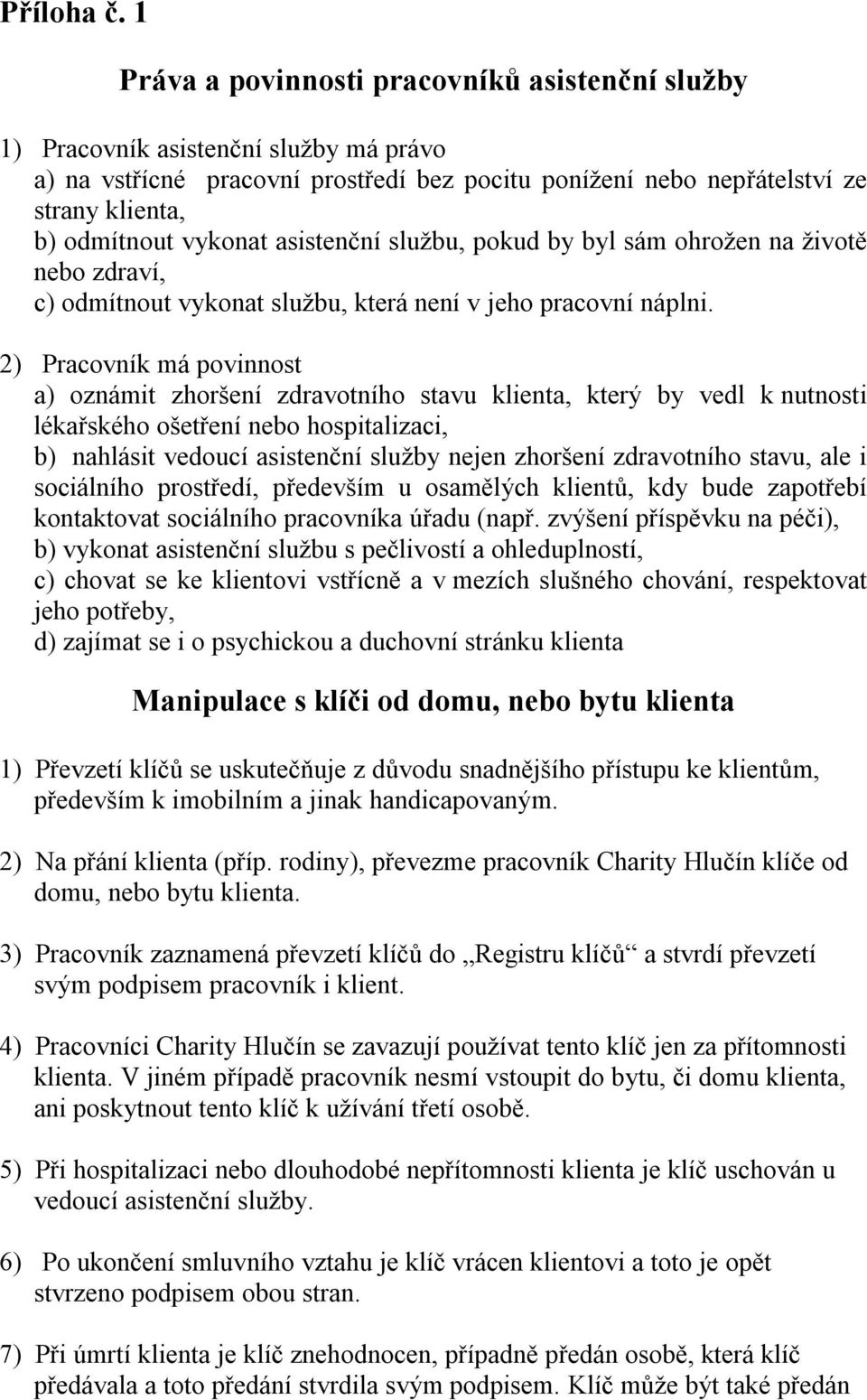 2) Pracovník má povinnost a) oznámit zhoršení zdravotního stavu klienta, který by vedl k nutnosti lékařského ošetření nebo hospitalizaci, b) nahlásit vedoucí asistenční služby nejen zhoršení