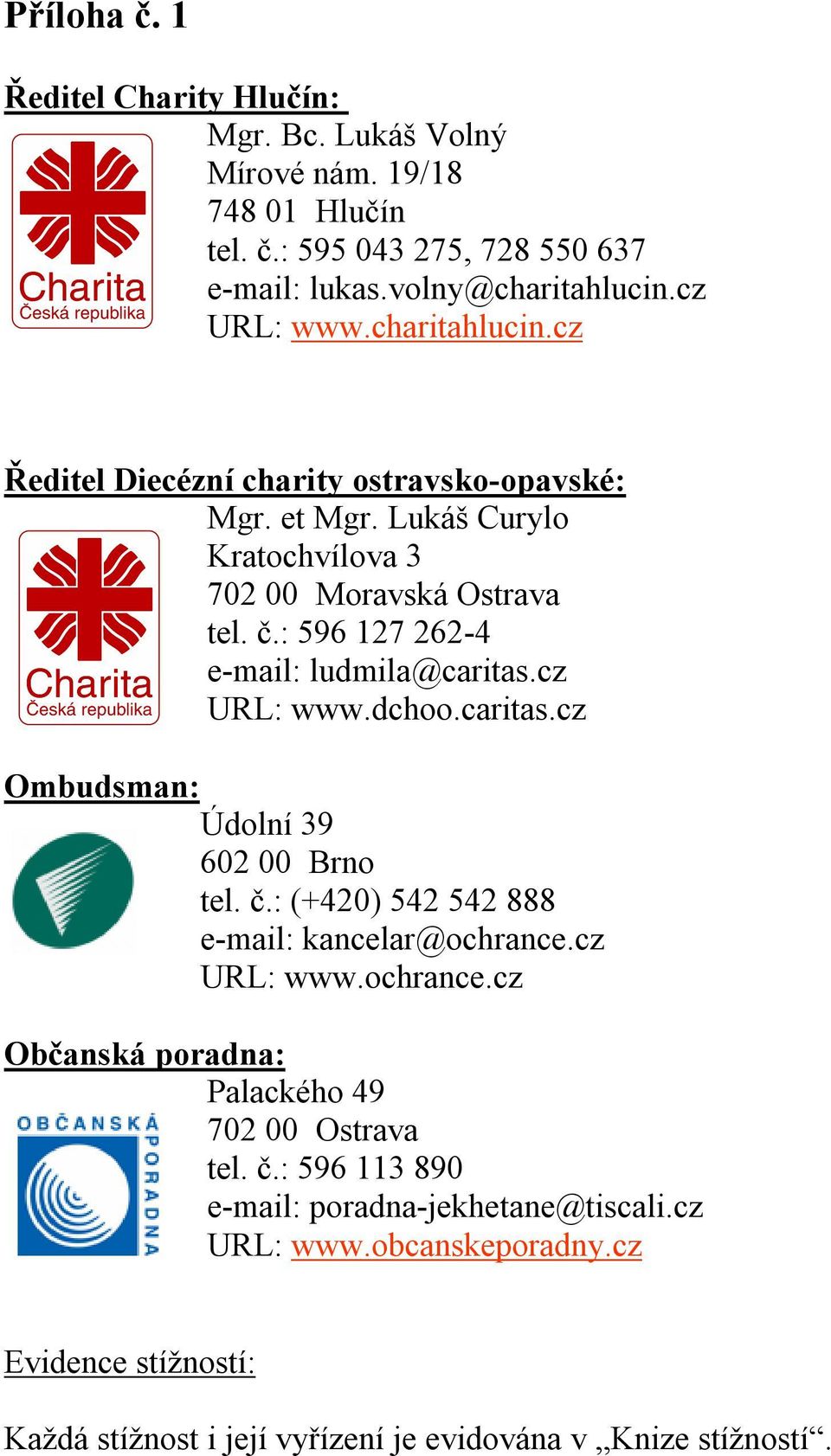 : 596 127 262-4 e-mail: ludmila@caritas.cz URL: www.dchoo.caritas.cz Ombudsman: Údolní 39 602 00 Brno tel. č.: (+420) 542 542 888 e-mail: kancelar@ochrance.