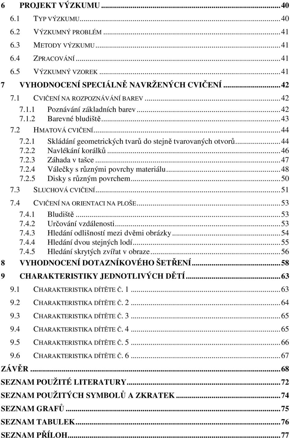 ..46 7.2.3 Záhada v tašce...47 7.2.4 Válečky s různými povrchy materiálu...48 7.2.5 Disky s různým povrchem...50 7.3 SLUCHOVÁ CVIČENÍ...51 7.4 CVIČENÍ NA ORIENTACI NA PLOŠE...53 7.4.1 Bludiště...53 7.4.2 Určování vzdálenosti.