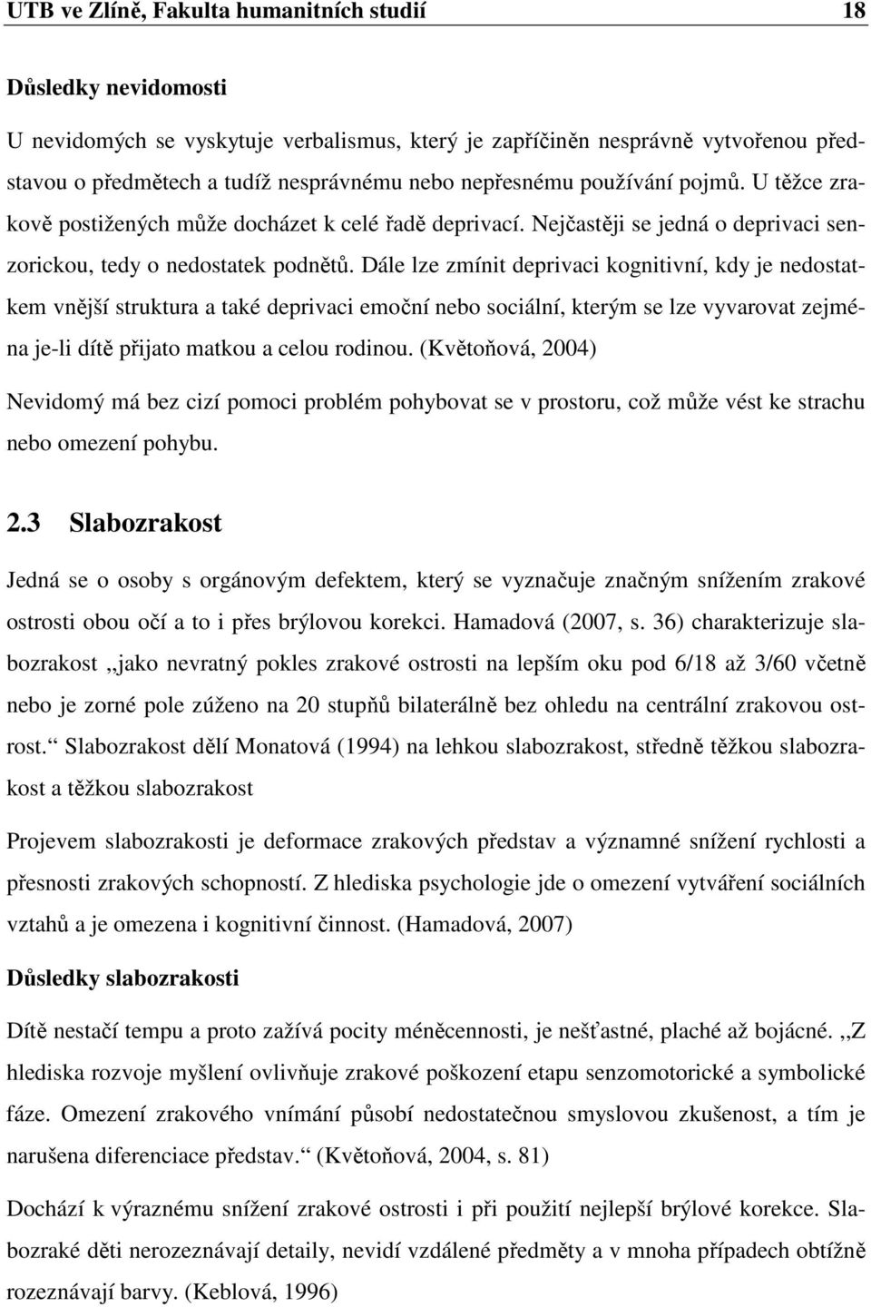 Dále lze zmínit deprivaci kognitivní, kdy je nedostatkem vnější struktura a také deprivaci emoční nebo sociální, kterým se lze vyvarovat zejména je-li dítě přijato matkou a celou rodinou.