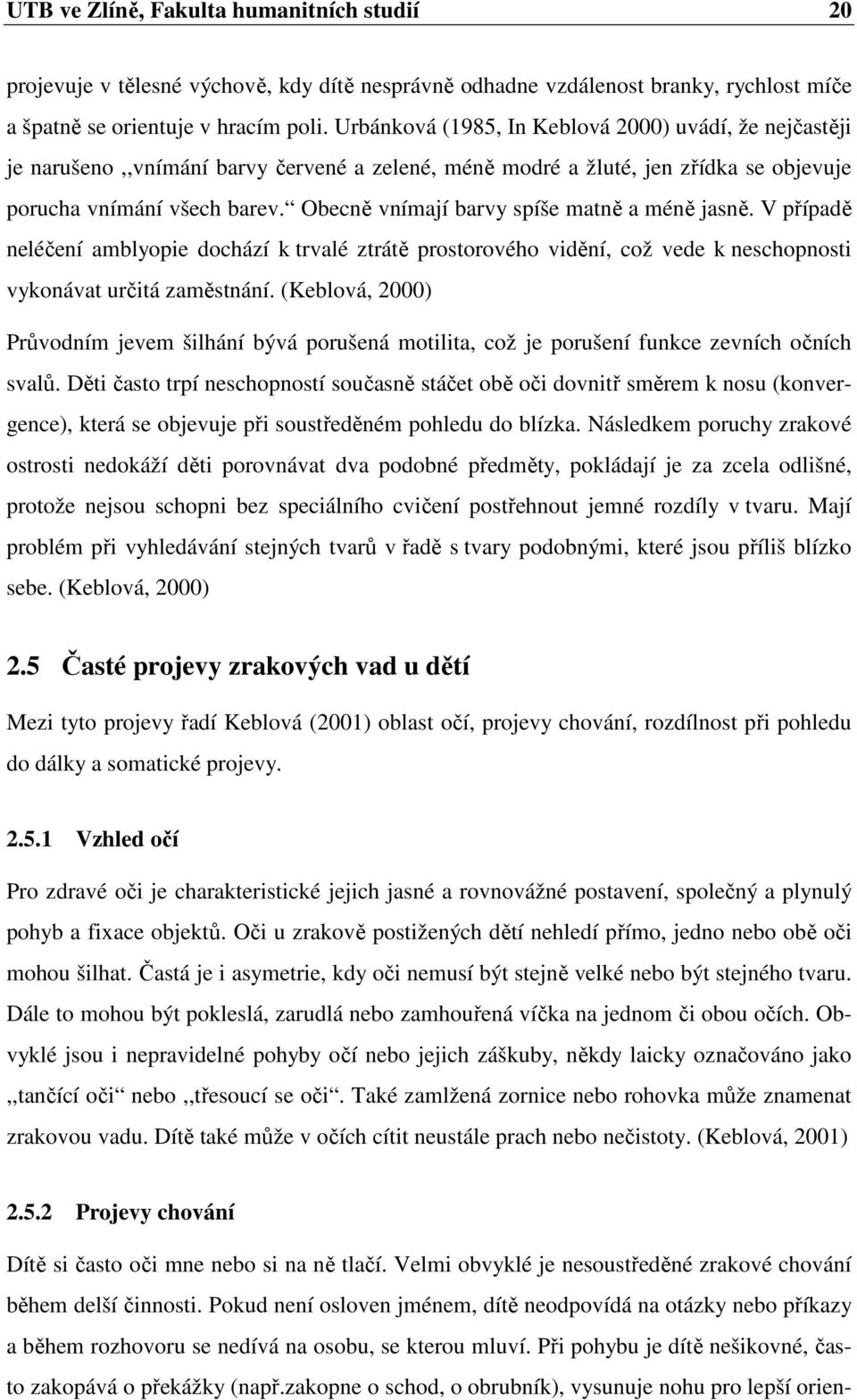 Obecně vnímají barvy spíše matně a méně jasně. V případě neléčení amblyopie dochází k trvalé ztrátě prostorového vidění, což vede k neschopnosti vykonávat určitá zaměstnání.