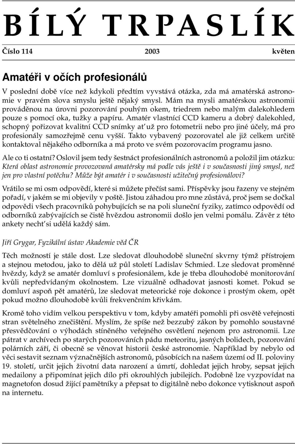 Amatér vlastnící CCD kameru a dobrý dalekohled, schopný pořizovat kvalitní CCD snímky at už pro fotometrii nebo pro jiné účely, má pro profesionály samozřejmě cenu vyšší.