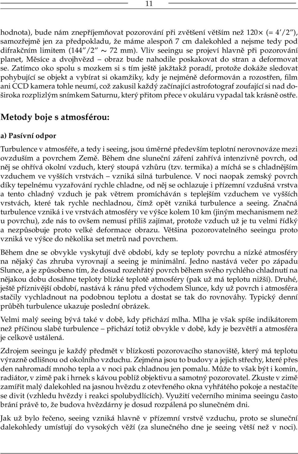 Zatímco oko spolu s mozkem si s tím ještě jakžtakž poradí, protože dokáže sledovat pohybující se objekt a vybírat si okamžiky, kdy je nejméně deformován a rozostřen, film ani CCD kamera tohle neumí,