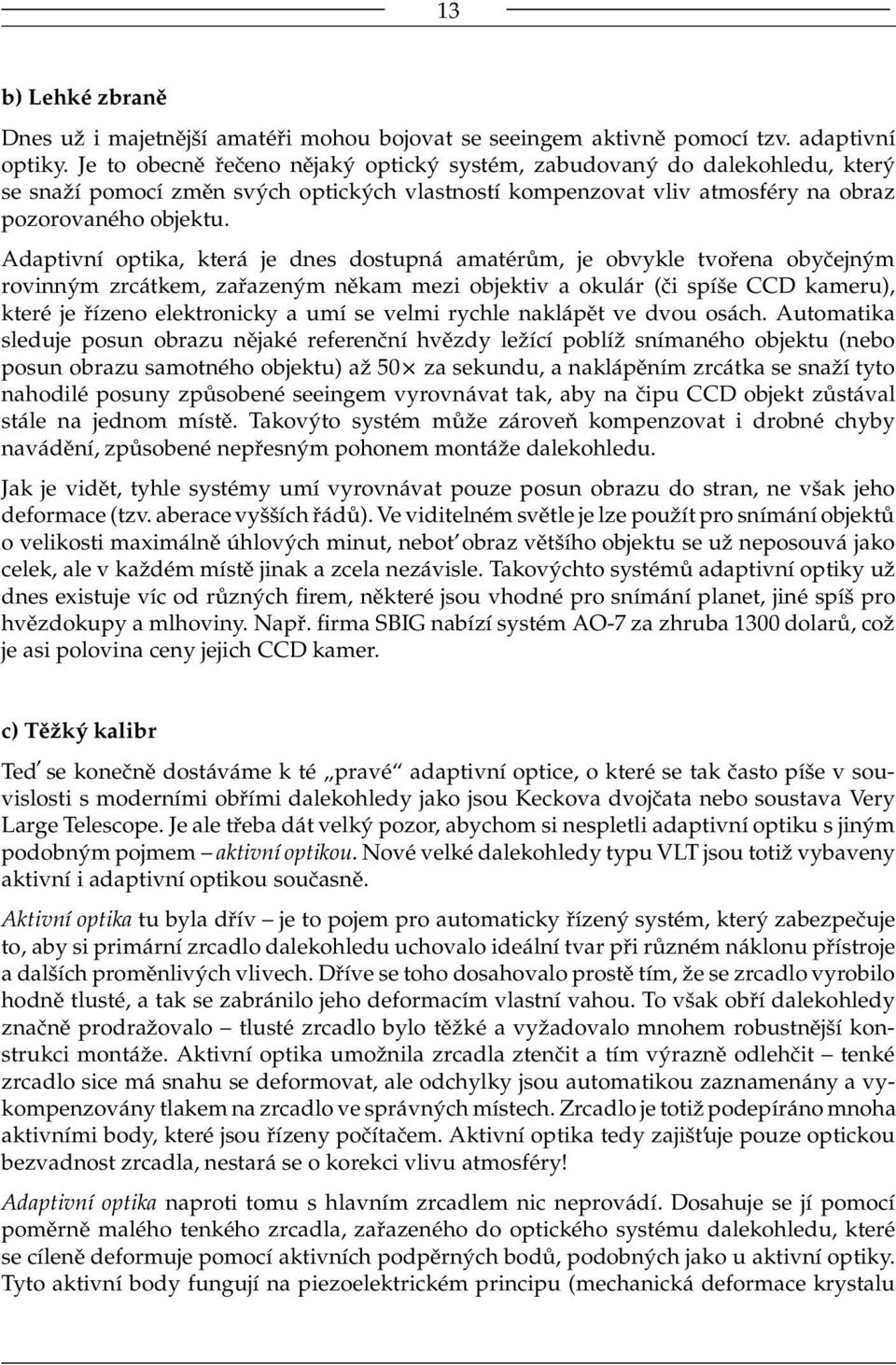 Adaptivní optika, která je dnes dostupná amatérům, je obvykle tvořena obyčejným rovinným zrcátkem, zařazeným někam mezi objektiv a okulár (či spíše CCD kameru), které je řízeno elektronicky a umí se