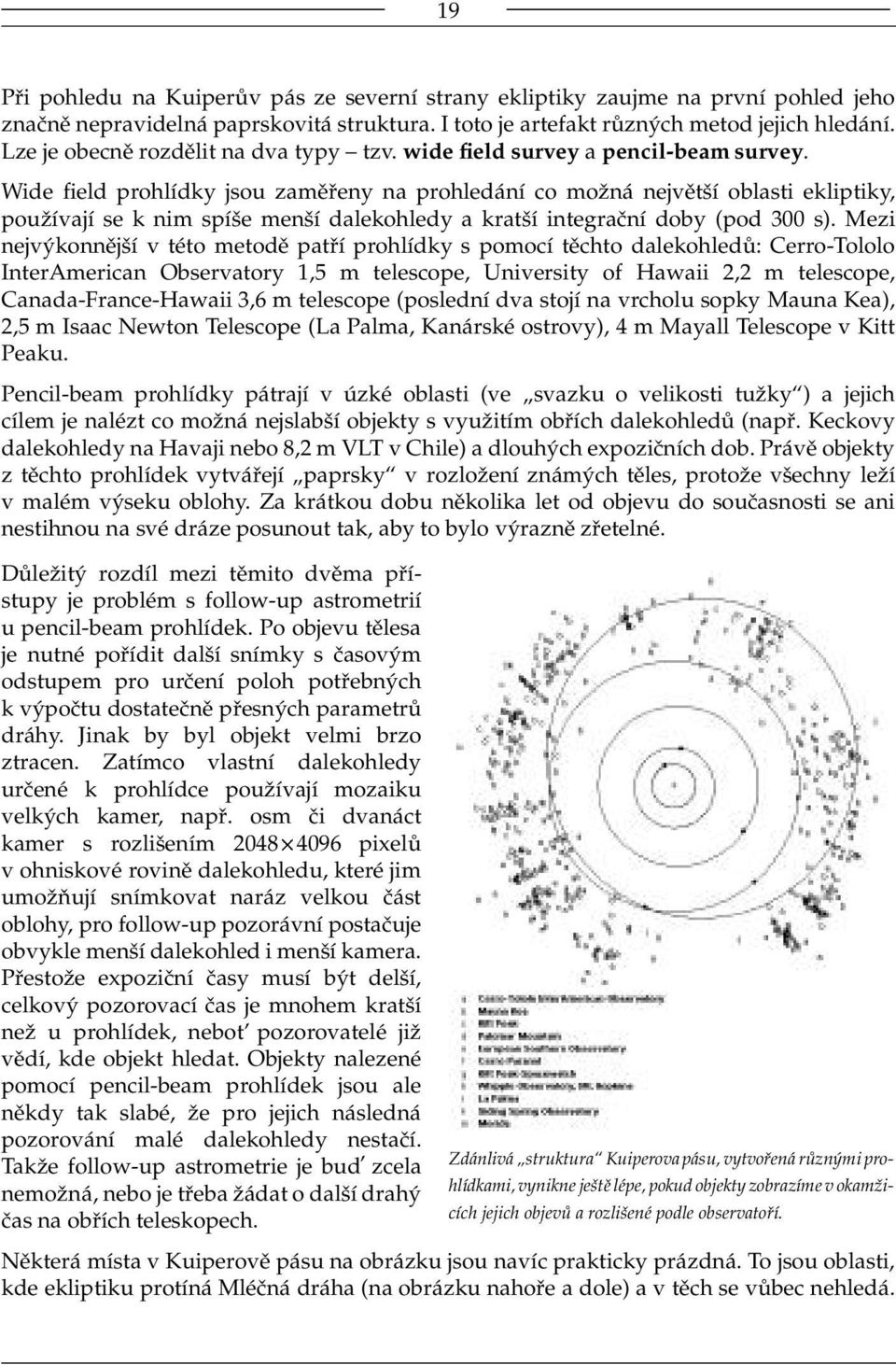 Wide field prohlídky jsou zaměřeny na prohledání co možná největší oblasti ekliptiky, používají se k nim spíše menší dalekohledy a kratší integrační doby (pod 300 s).