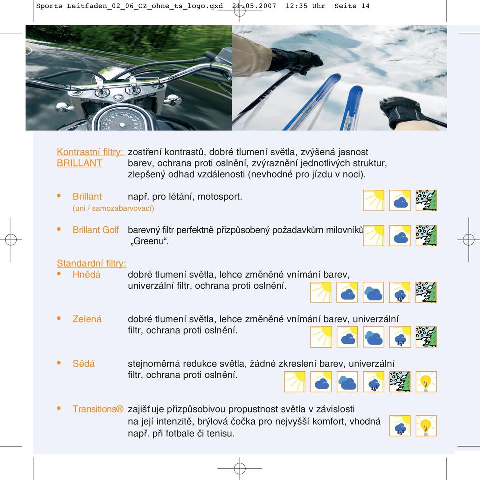 (nevhodné pro jízdu v noci). Brillant napfi. pro létání, motosport. (uni / samozabarvovací) Brillant Golf barevn filtr perfektnû pfiizpûsoben poïadavkûm milovníkû Greenu.