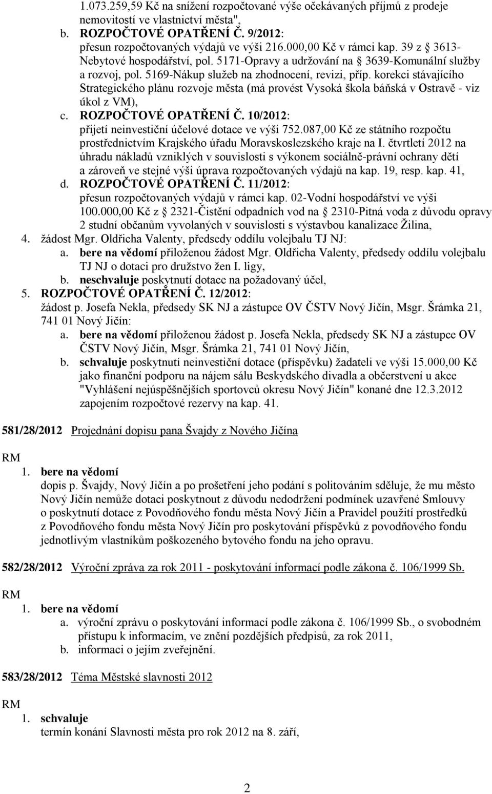korekci stávajícího Strategického plánu rozvoje města (má provést Vysoká škola báňská v Ostravě - viz úkol z VM), c. ROZPOČTOVÉ OPATŘENÍ Č. 10/2012: přijetí neinvestiční účelové dotace ve výši 752.