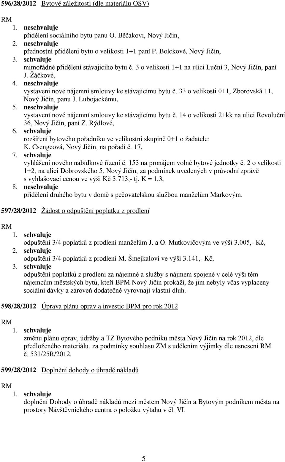 33 o velikosti 0+1, Zborovská 11, Nový Jičín, panu J. Lubojackému, 5. neschvaluje vystavení nové nájemní smlouvy ke stávajícímu bytu č. 14 o velikosti 2+kk na ulici Revoluční 36, Nový Jičín, paní Z.