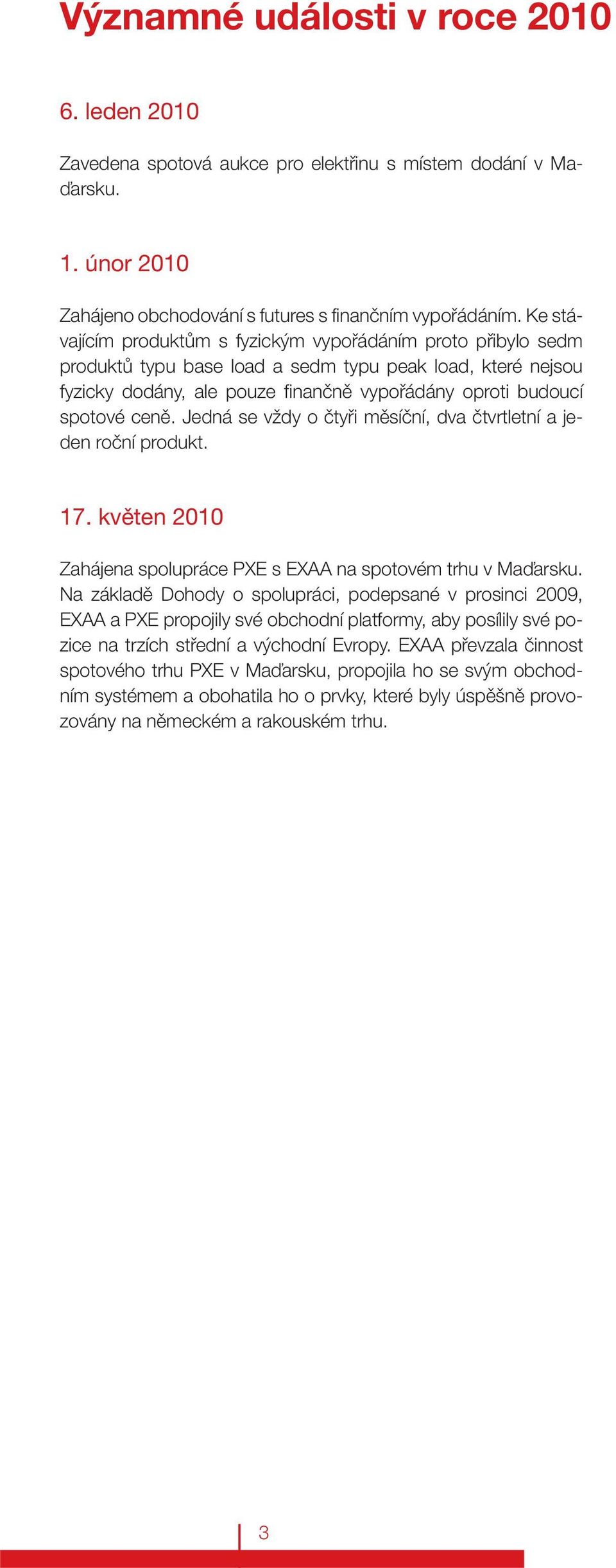 Jedná se vždy o čtyři měsíční, dva čtvrtletní a jeden roční produkt. 17. květen 2010 Zahájena spolupráce PXE s EXAA na spotovém trhu v Maďarsku.