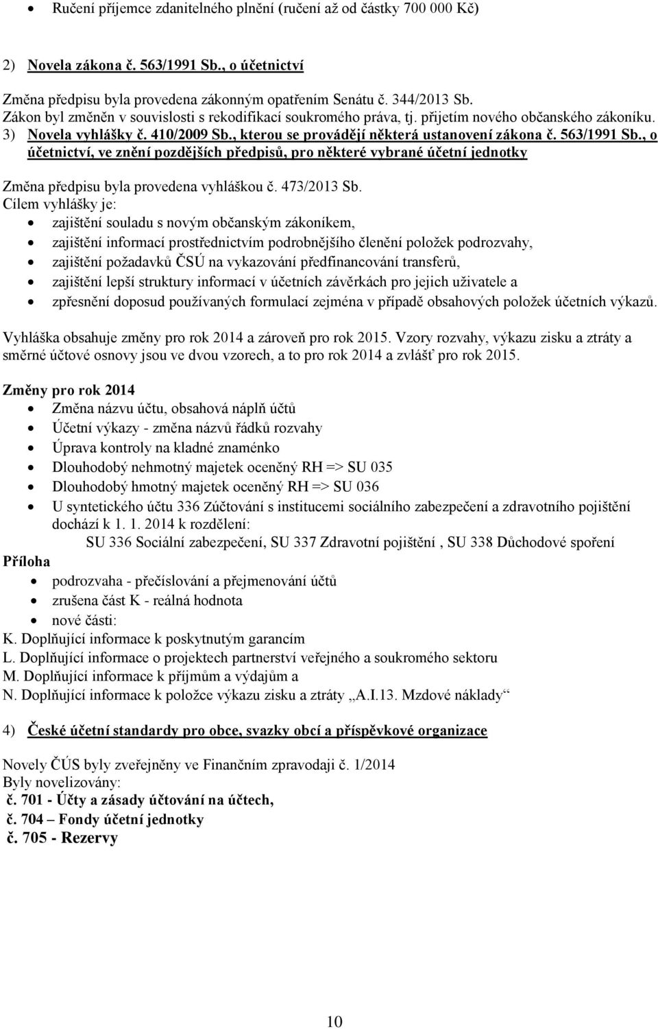 563/1991 Sb., o účetnictví, ve znění pozdějších předpisů, pro některé vybrané účetní jednotky Změna předpisu byla provedena vyhláškou č. 473/2013 Sb.