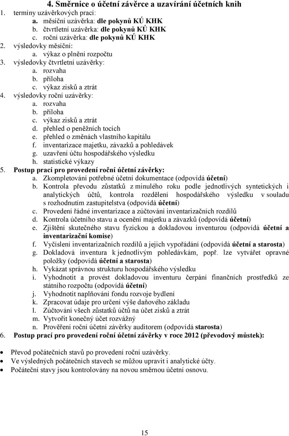 rozvaha b. příloha c. výkaz zisků a ztrát d. přehled o peněžních tocích e. přehled o změnách vlastního kapitálu f. inventarizace majetku, závazků a pohledávek g.